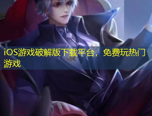 iOS游戲破解版下載平臺，免費玩熱門游戲