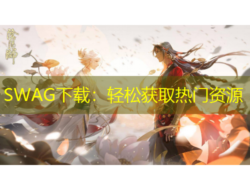 SWAG下載：輕松獲取熱門(mén)資源