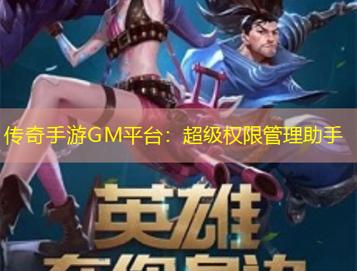 傳奇手游GM平臺(tái)：超級(jí)權(quán)限管理助手