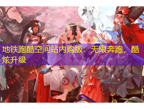 地鐵跑酷空間站內(nèi)購版：無限奔跑，酷炫升級