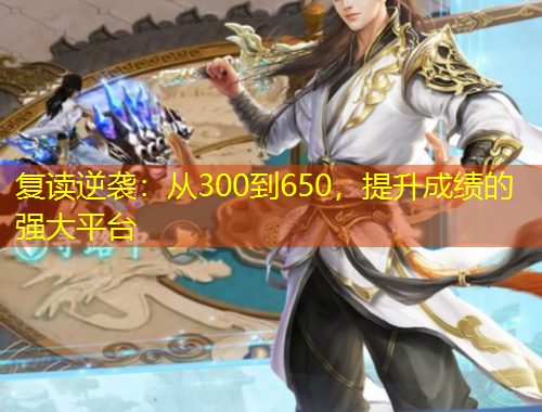 復(fù)讀逆襲：從300到650，提升成績的強大平臺