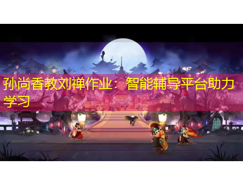 孫尚香教劉禪作業(yè)：智能輔導平臺助力學習