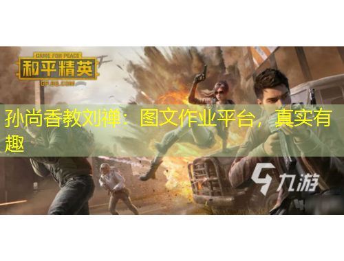 孫尚香教劉禪：圖文作業(yè)平臺，真實(shí)有趣