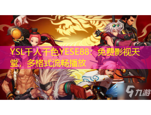 YSL千人千色YESE88：免費(fèi)影視天堂，多格式流暢播放