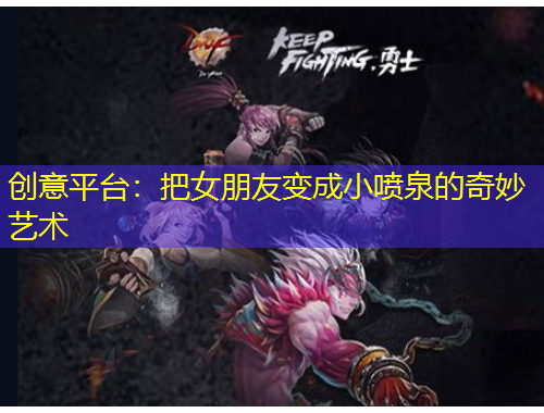 創(chuàng)意平臺：把女朋友變成小噴泉的奇妙藝術(shù)