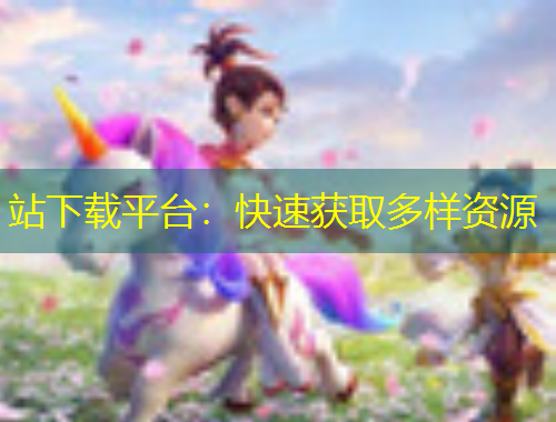 站下載平臺(tái)：快速獲取多樣資源