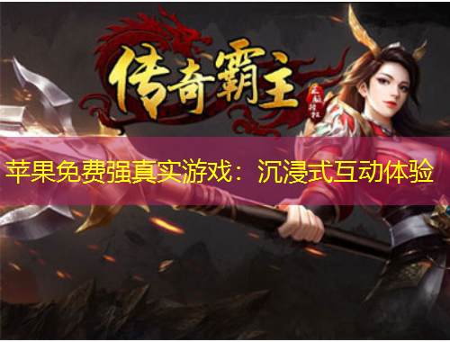 蘋果免費(fèi)強(qiáng)真實(shí)游戲：沉浸式互動(dòng)體驗(yàn)