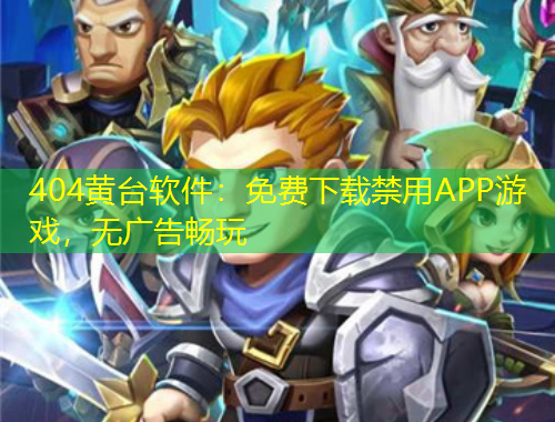 404黃臺軟件：免費下載禁用APP游戲，無廣告暢玩