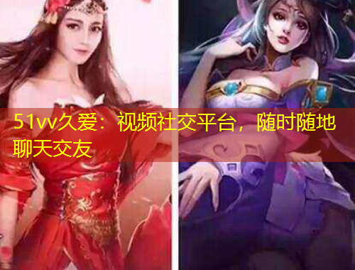 51vv久愛(ài)：視頻社交平臺(tái)，隨時(shí)隨地聊天交友