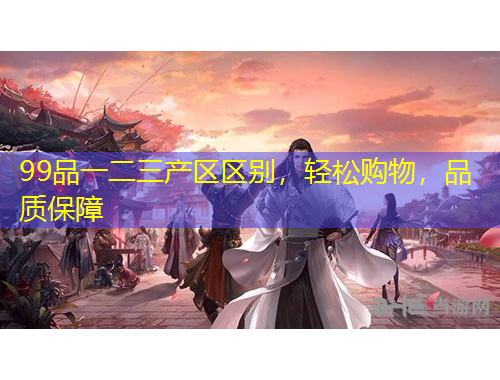 99品一二三產(chǎn)區(qū)區(qū)別，輕松購(gòu)物，品質(zhì)保障