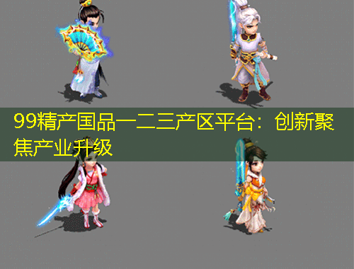 99精產(chǎn)國(guó)品一二三產(chǎn)區(qū)平臺(tái)：創(chuàng)新聚焦產(chǎn)業(yè)升級(jí)