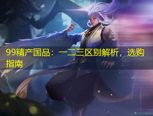 99精產(chǎn)國(guó)品：一二三區(qū)別解析，選購(gòu)指南