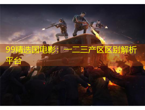 99精選國電影：一二三產(chǎn)區(qū)區(qū)別解析平臺