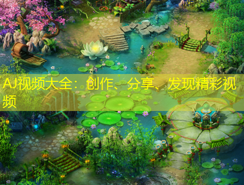 AJ視頻大全：創(chuàng)作、分享、發(fā)現(xiàn)精彩視頻