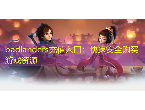 badlanders充值入口：快速安全購買游戲資源