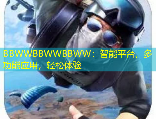 BBWWBBWWBBWW：智能平臺(tái)，多功能應(yīng)用，輕松體驗(yàn)