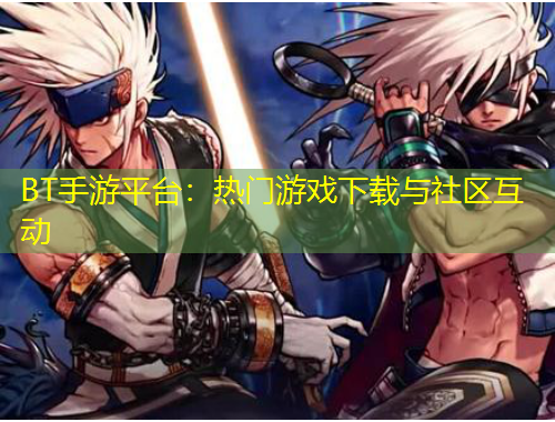 BT手游平臺：熱門游戲下載與社區(qū)互動