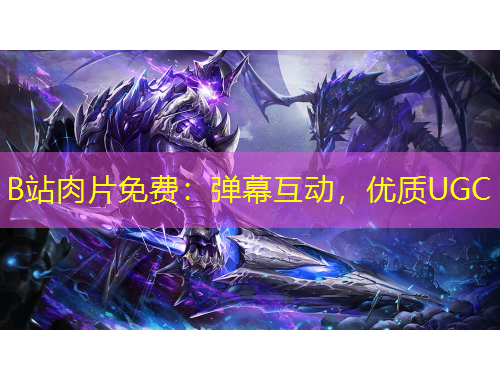 B站肉片免費(fèi)：彈幕互動(dòng)，優(yōu)質(zhì)UGC