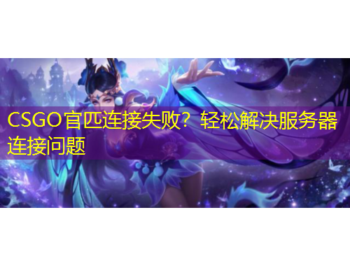CSGO官匹連接失??？輕松解決服務(wù)器連接問題