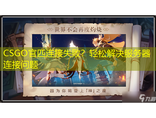 CSGO官匹連接失敗？輕松解決服務(wù)器連接問題