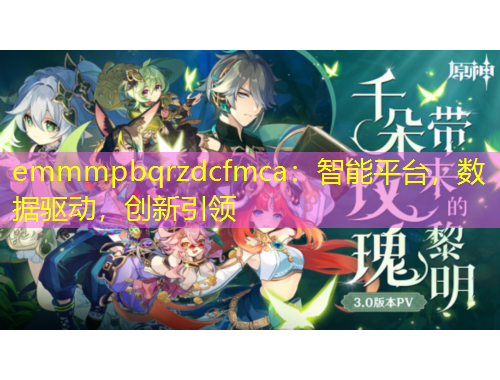 emmmpbqrzdcfmca：智能平臺(tái)，數(shù)據(jù)驅(qū)動(dòng)，創(chuàng)新引領(lǐng)