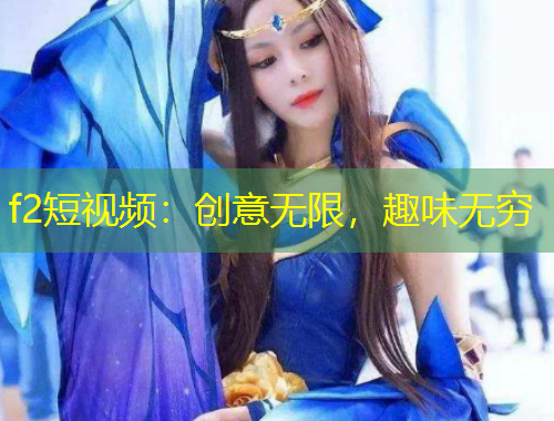 f2短視頻：創(chuàng)意無限，趣味無窮