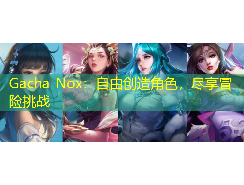 Gacha Nox：自由創(chuàng)造角色，盡享冒險挑戰(zhàn)
