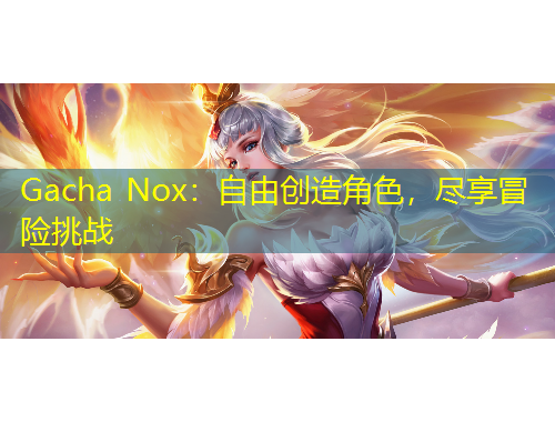 Gacha Nox：自由創(chuàng)造角色，盡享冒險挑戰(zhàn)