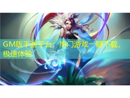 GM版手游平臺：熱門游戲一鍵下載，極速體驗