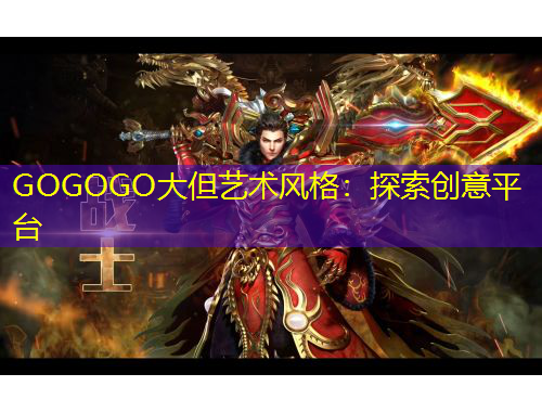 GOGOGO大但藝術(shù)風(fēng)格：探索創(chuàng)意平臺