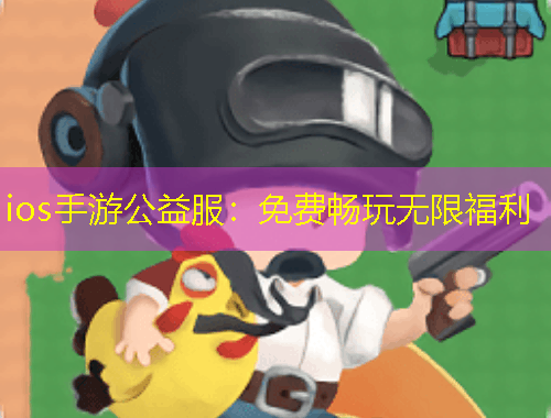 ios手游公益服：免費(fèi)暢玩無(wú)限福利
