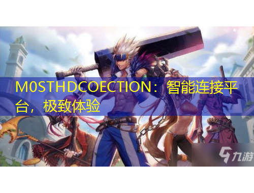 M0STHDCOECTION：智能連接平臺，極致體驗