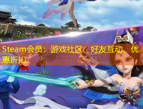 Steam會(huì)員：游戲社區(qū)、好友互動(dòng)、優(yōu)惠折扣