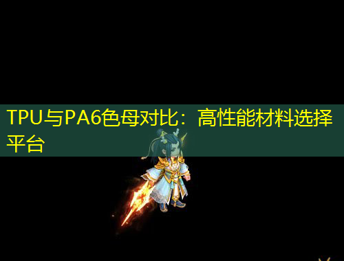 TPU與PA6色母對比：高性能材料選擇平臺