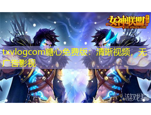 txvlogcom糖心免費版：清晰視頻，無廣告影視