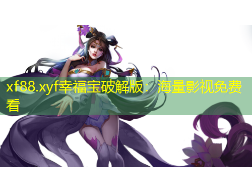 xf88.xyf幸福寶破解版：海量影視免費看