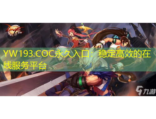 YW193.COC永久入口：穩(wěn)定高效的在線服務(wù)平臺(tái)
