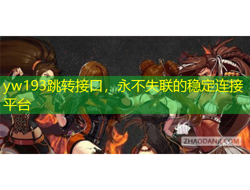 yw193跳轉接口，永不失聯(lián)的穩(wěn)定連接平臺