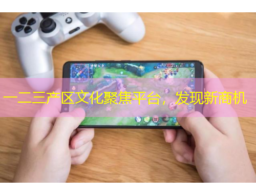 一二三產區(qū)文化聚焦平臺，發(fā)現新商機