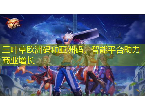 三葉草歐洲碼和亞洲碼，智能平臺助力商業(yè)增長