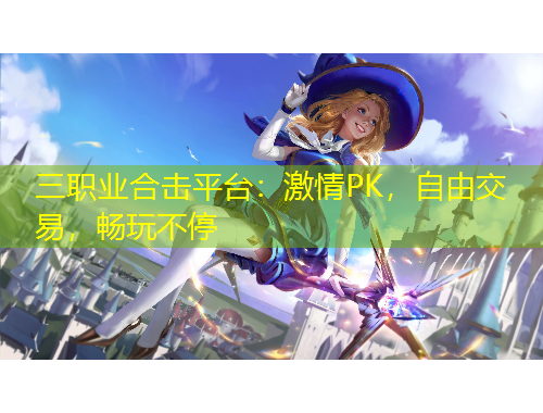 三職業(yè)合擊平臺(tái)：激情PK，自由交易，暢玩不停