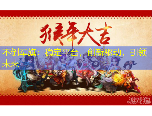 不倒軍旗：穩(wěn)定平臺，創(chuàng)新驅動，引領未來