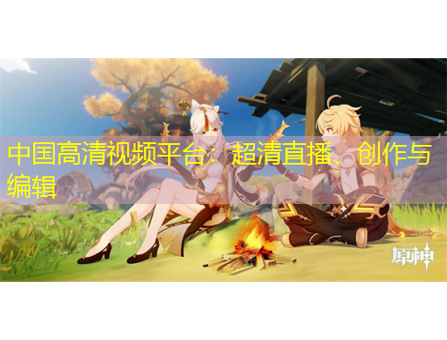 中國高清視頻平臺：超清直播、創(chuàng)作與編輯