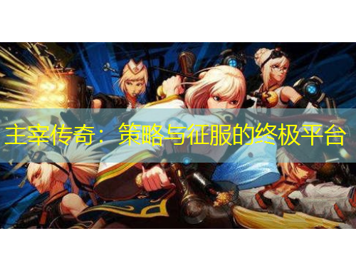 主宰傳奇：策略與征服的終極平臺(tái)