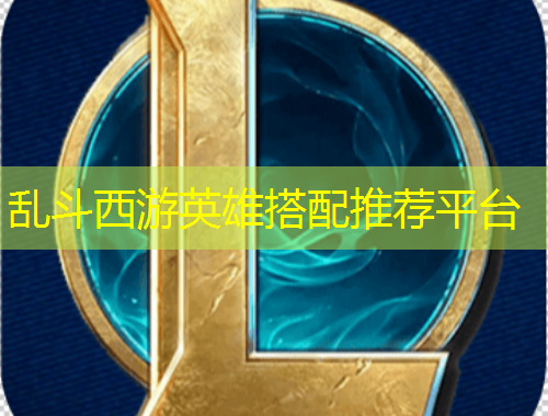 亂斗西游英雄搭配推薦平臺