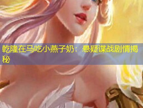 乾隆在馬吃小燕子奶：懸疑諜戰(zhàn)劇情揭秘