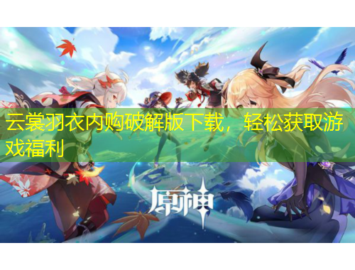 云裳羽衣內(nèi)購破解版下載，輕松獲取游戲福利
