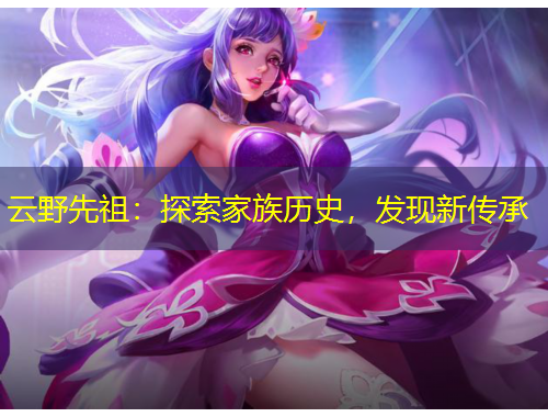云野先祖：探索家族歷史，發(fā)現(xiàn)新傳承