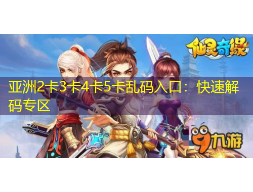 亞洲2卡3卡4卡5卡亂碼入口：快速解碼專區(qū)