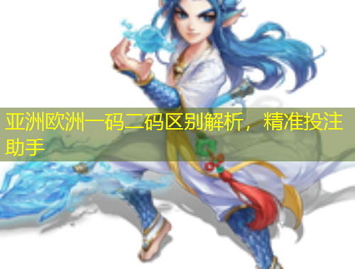 亞洲歐洲一碼二碼區(qū)別解析，精準投注助手